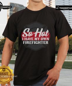 Alt Text: Official So Hot I Have My Own Firefighter T-Shirt featuring a bold design, perfect for fire enthusiasts and gifts.