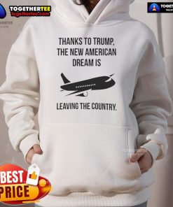 Alt Text: Official hoodie featuring 'Thanks to Trump, the New American Dream is Leaving the Country' design.