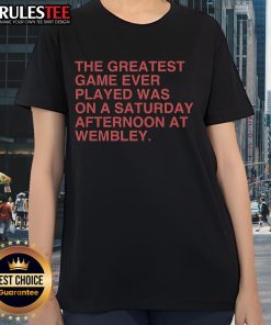Official Ladies Tee featuring 'The Greatest Game Ever Played Was On A Saturday Afternoon At Wembley' design.