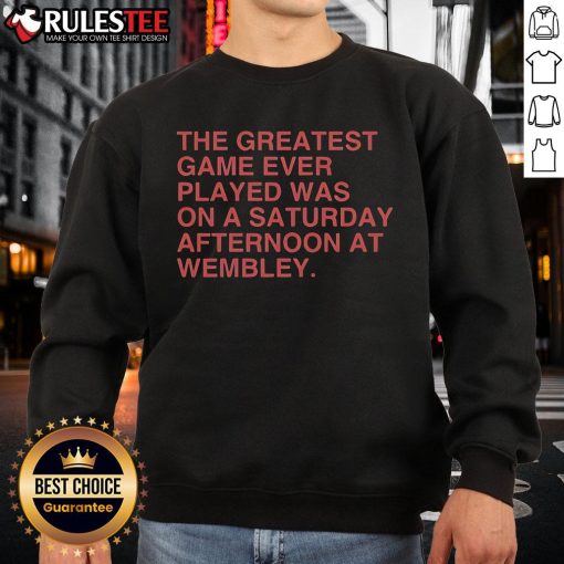 Official The Greatest Game Ever Played Was On A Saturday Afternoon At Wembley Sweatshirt featuring iconic Wembley design.