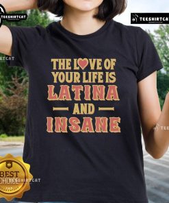 Official The Love Of Your Life Is Latina And Insane Ladies Tee featuring vibrant colors and trendy design for Latina pride.