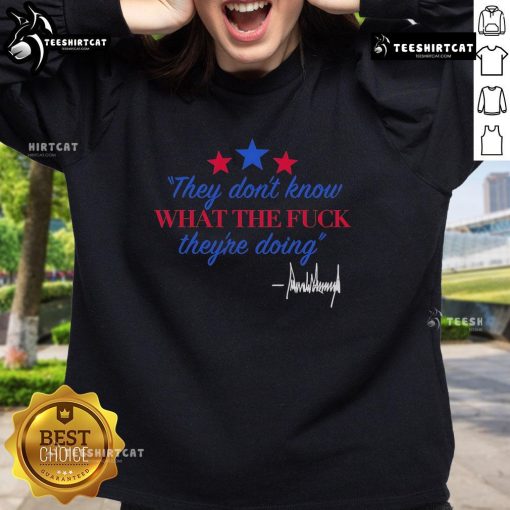 Alt Text: Official Trump signature sweatshirt featuring 'They Don't Know What They're Doing' slogan in bold letters.