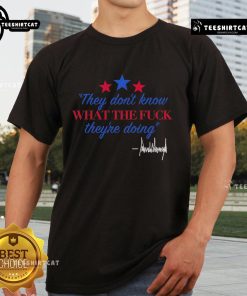 Alt Text: Official They Don't Know What The Fk They're Doing Trump Signature T-Shirt featuring bold text and stylish design.