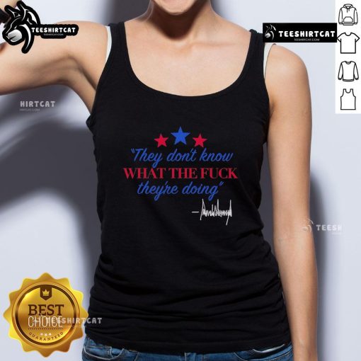 Alt Text: Official Trump signature tank top featuring 'They Don't Know What The F* They're Doing' slogan in bold design.