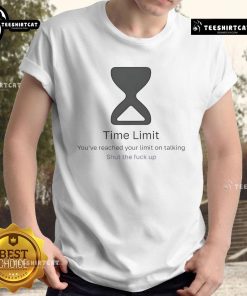 Official Time Limit You've Reached Your Limit On Talking Shut The Fck Up T-Shirt featuring bold graphic design.