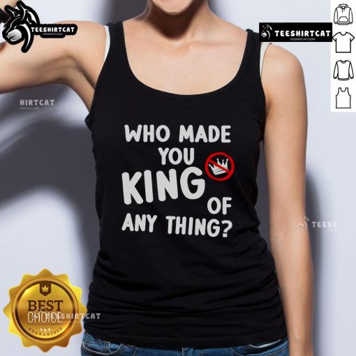 Anti-Trump tank top featuring 'Who Made You King Of Anything?' slogan, perfect for political activism and protests.