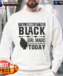 Alt Text: Stylish black sweatshirt featuring Y'all Gonna Get This Black Girl Magic Today design, perfect for celebrating Black culture.