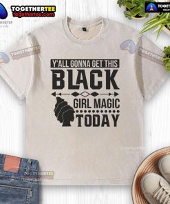 Black girl magic washed t-shirt featuring 'Y'all Gonna Get This Black Girl Magic Today' design in bold lettering.