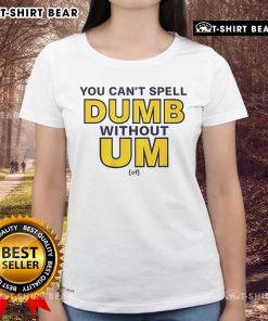 Official You Can't Spell Dumb Without Um Ladies Tee featuring playful text design on a stylish women's t-shirt.