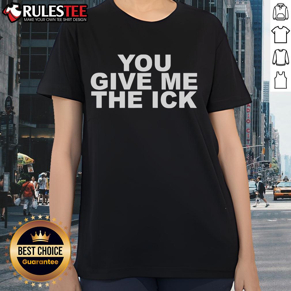 Official You Give Me The Ick Ladies Tee Official You Give Me The ICK Ladies Tee featuring a trendy design perfect for casual wear.