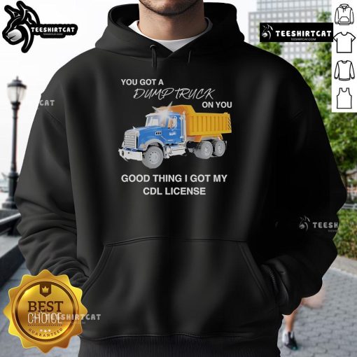 Official You Got A Dump Truck On You Hoodie featuring CDL license design, perfect for truck enthusiasts and drivers.