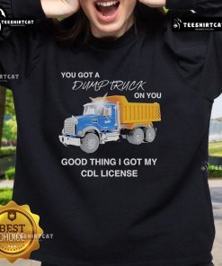 Cozy sweatshirt with 'You Got A Dump Truck On You' design, perfect for CDL license holders and truck enthusiasts.