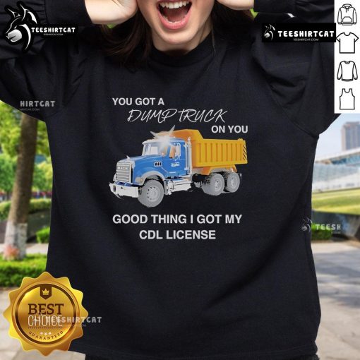 Cozy sweatshirt with 'You Got A Dump Truck On You' design, perfect for CDL license holders and truck enthusiasts.