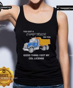 Funny tank top featuring 'You Got A Dump Truck On You, Good Thing I Got My CDL License' slogan for truck lovers.
