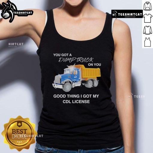 Funny tank top featuring 'You Got A Dump Truck On You, Good Thing I Got My CDL License' slogan for truck lovers.