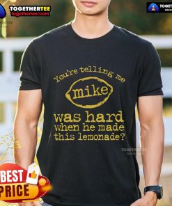 Official You'Re Telling Me Mike Was Hard Lemonade T-Shirt design featuring bold graphics and playful text.