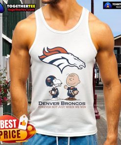Original Denver Broncos Charlie Brown Snoopy tank top with 'Broncos Forever, Not Just When We Win' slogan.
