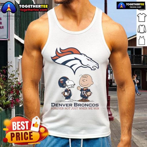 Original Denver Broncos Charlie Brown Snoopy tank top with 'Broncos Forever, Not Just When We Win' slogan.