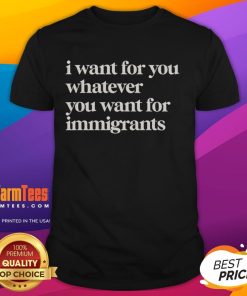 Alt Text: Original I Want For You Whatever You Want For Immigrants classic t-shirt featuring a stylish design and vibrant colors.