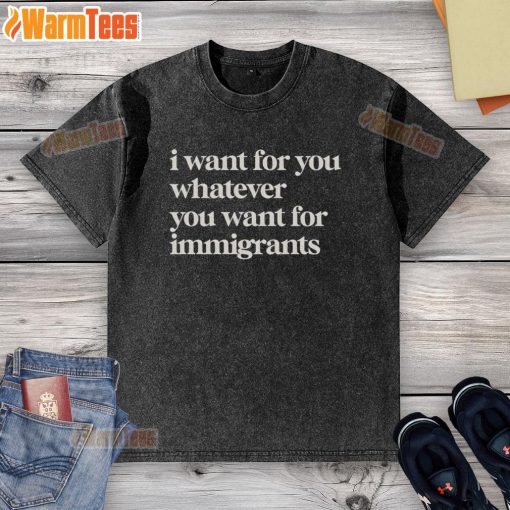 Classic washed t-shirt featuring 'I Want For You Whatever You Want' design, perfect for immigrants and casual wear.