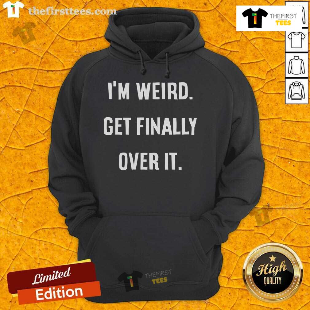 Original I'M Weird Get Finally Over It Hoodie Original Im Weird Get Finally Over It Hoodie in black, featuring bold graphic text and a comfortable fit for casual wear.