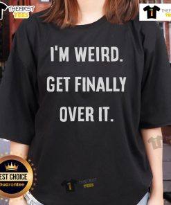 Original Im Weird Get Finally Over It Ladies Tee featuring a trendy design and comfortable fit for stylish women.
