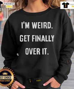 Original Im Weird Get Finally Over It Sweatshirt in stylish black, perfect for casual wear and expressing individuality.
