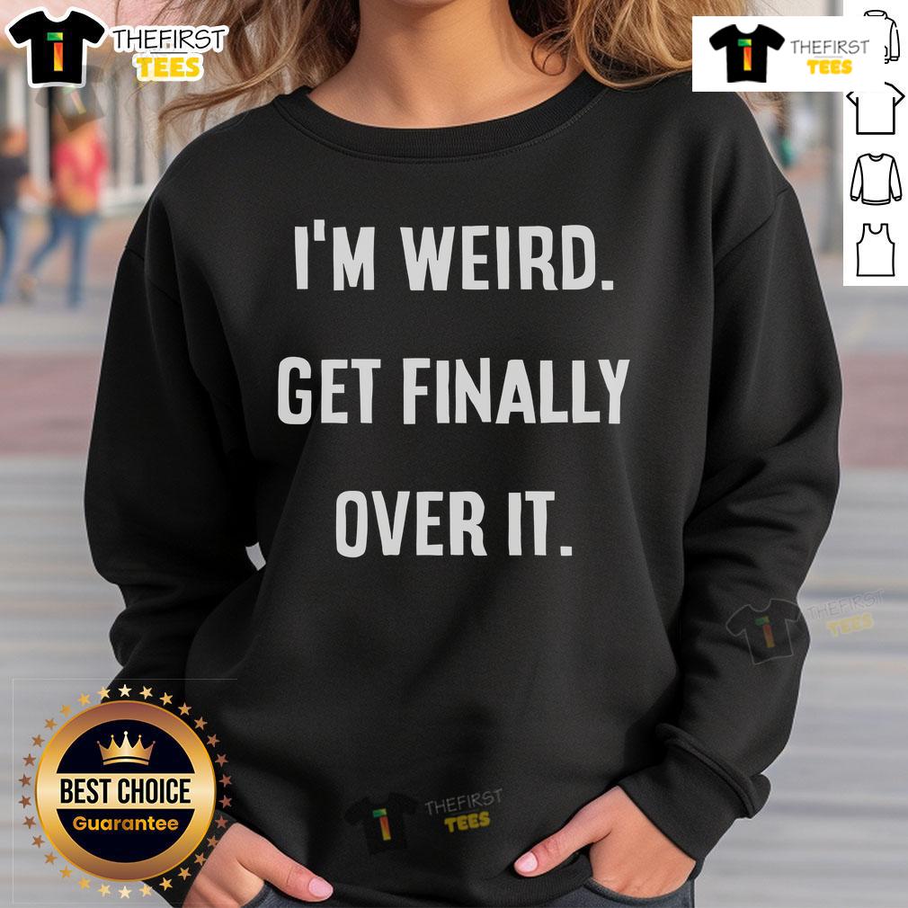 Original I'M Weird Get Finally Over It Sweatshirt Original Im Weird Get Finally Over It Sweatshirt in stylish black, perfect for casual wear and expressing individuality.