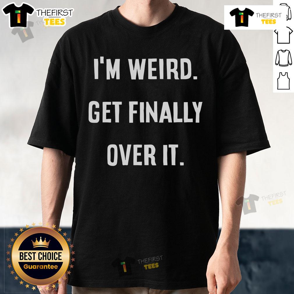 Original I'M Weird Get Finally Over It T Shirt Alt Text: Original I'M Weird Get Finally Over It T-Shirt featuring a bold graphic design on a casual, stylish tee.