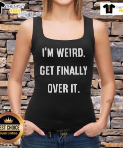 Original Im Weird Get Finally Over It Tank Top on display, featuring a fun graphic design perfect for casual wear.