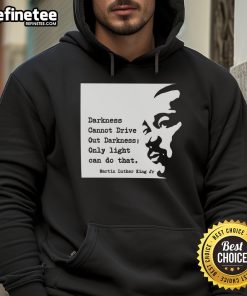 Original Martin Luther King hoodie featuring 'Darkness cannot drive out darkness; only light can do that' quote.