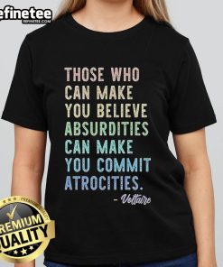 Original ladies tee featuring the quote 'Those Who Can Make You Believe Absurdities Can Make You Commit Atrocities.'