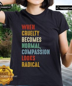 Original 'When Cruelty Becomes Normal, Compassion Looks Radical' Ladies Tee showcasing a bold, compassionate message.
