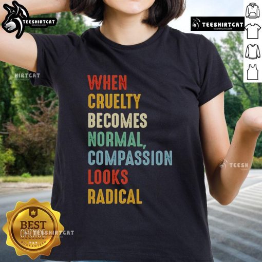 Original 'When Cruelty Becomes Normal, Compassion Looks Radical' Ladies Tee showcasing a bold, compassionate message.