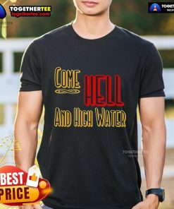 Premium Come Hell Or High Water Texas Strong T-Shirt featuring bold graphics and a comfortable fit for Texas pride.