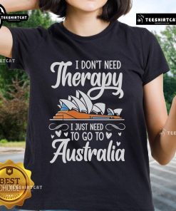 Premium ladies tee with 'I Don't Need Therapy, I Just Need To Go To Australia' printed design, perfect for travel lovers.