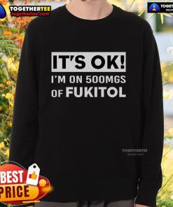 Premium sweatshirt featuring 'It's Ok I'm On 500mg of Fukitol' design, perfect for casual wear and humor lovers.