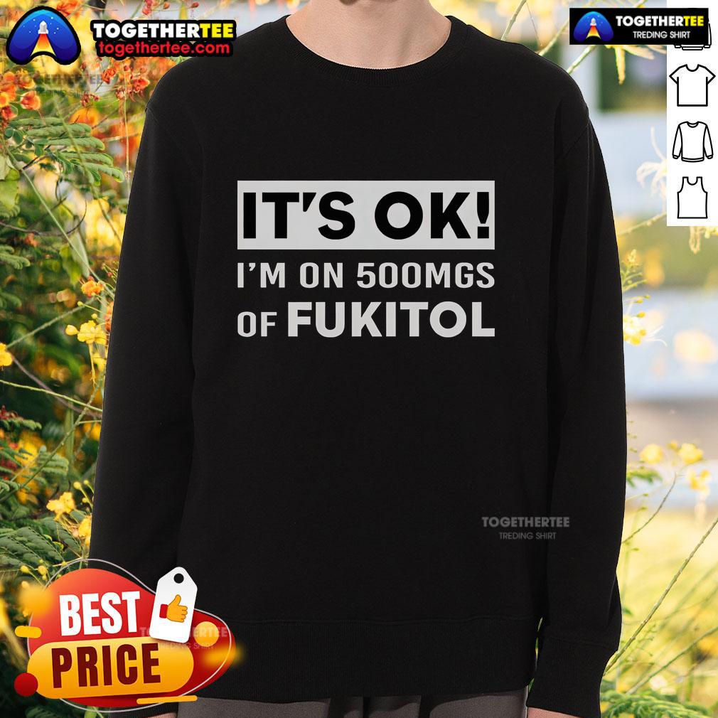Premium It'S Ok I'M On 500Mgs Of Fukitol Sweatshirt Premium sweatshirt featuring 'It's Ok I'm On 500mg of Fukitol' design, perfect for casual wear and humor lovers.