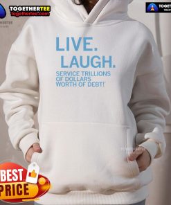 Premium Live Laugh Service hoodie featuring a design about trillions of dollars worth of debt, perfect for casual wear.