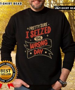 Premium Sure I Seized The Wrong Day Sweatshirt in soft fabric, featuring a playful graphic design in vibrant colors.