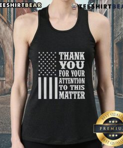 Premium American Flag tank top with 'Thank You For Your Attention To This Matter' design, perfect for patriotic style.