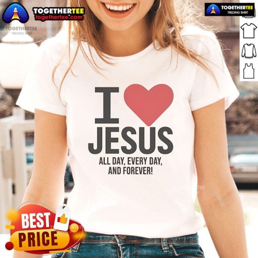 Pretty I Love Jesus All Day Every Day And Forever Ladies Tee featuring a stylish design for Christian women.