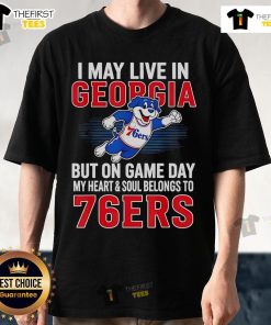 Pretty I May Live In Georgia But On Game Day My Heart And Soul Belongs To The Philadelphia 76Ers T-Shirt design.