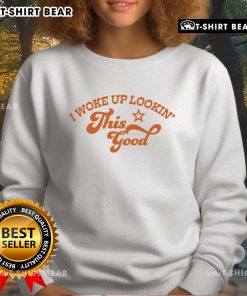 Alt Text: Woman wearing 'Pretty I Woke Up Lookin This Good' sweatshirt, showcasing a casual, stylish look for everyday wear.