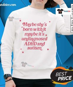 Alt Text: Stylish sweatshirt featuring 'Maybe she's born with it, maybe it's undiagnosed ADHD and autism' design.