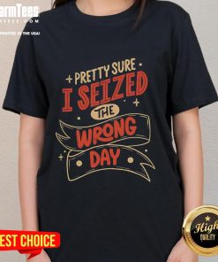 Womens tee featuring the phrase 'Pretty Sure I Seized The Wrong Day' in stylish typography, perfect for casual wear.