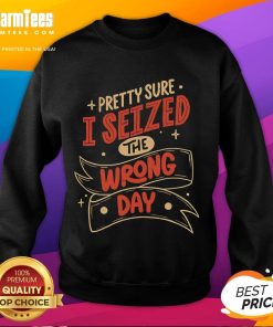 Cozy 'Pretty Sure I Seized The Wrong Day' sweatshirt in a stylish design, perfect for casual wear and comfort.