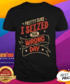 Funny 'Pretty Sure I Seized The Wrong Day' T-Shirt design featuring playful typography and vibrant colors.