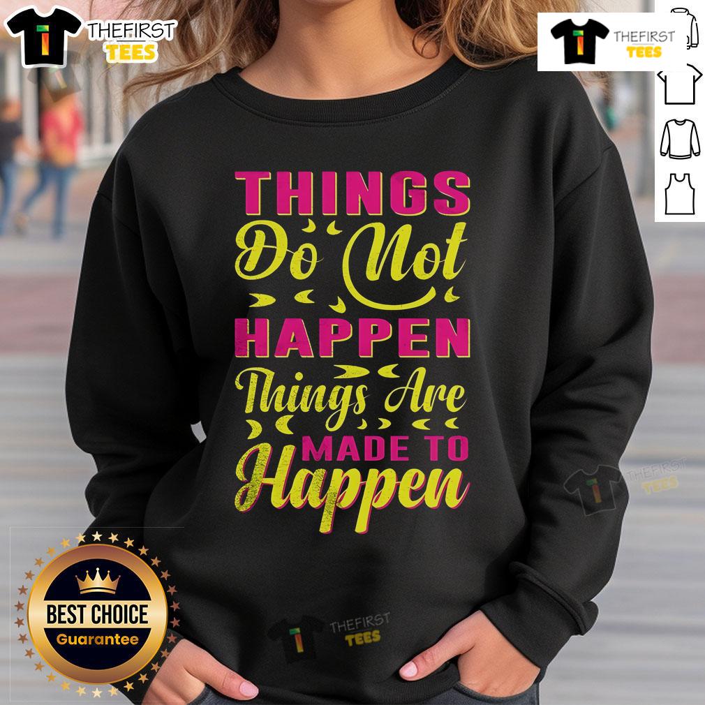 Pretty Things Do Not Happen Things Are Made To Happen Sweatshirt Cozy sweatshirt with 'Pretty Things Do Not Happen, Things Are Made to Happen' quote, perfect for motivational fashion.