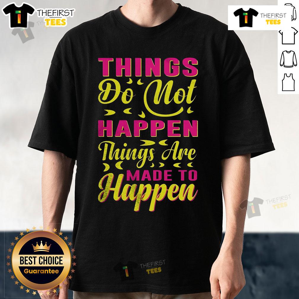 Pretty Things Do Not Happen Things Are Made To Happen T Shirt Pretty Things Do Not Happen T-Shirt featuring a motivational quote in stylish typography on a vibrant background.